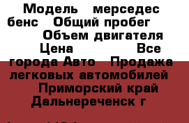  › Модель ­ мерседес бенс › Общий пробег ­ 214 000 › Объем двигателя ­ 3 › Цена ­ 400 000 - Все города Авто » Продажа легковых автомобилей   . Приморский край,Дальнереченск г.